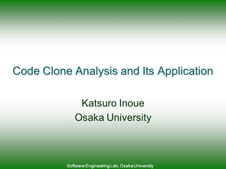 Software Engineering Lab, Osaka University Code Clone Analysis and Its Application Katsuro Inoue Osaka University.