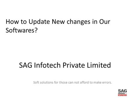SAG Infotech Private Limited Soft solutions for those can not afford to make errors. How to Update New changes in Our Softwares?