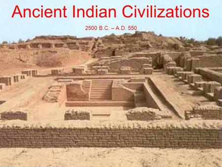Ancient Indian Civilizations 2500 B.C. – A.D. 550.