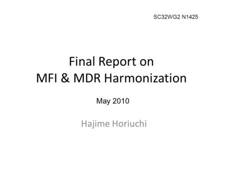 Final Report on MFI & MDR Harmonization Hajime Horiuchi May 2010 SC32WG2 N1425.