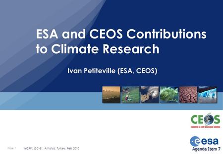 Slide: 1 WCRP, JSC-31, Antalya, Turkey, Feb 2010 Ivan Petiteville (ESA, CEOS) ESA and CEOS Contributions to Climate Research Agenda Item 7.