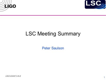 LIGO-G060073-00-Z 1 LSC Meeting Summary Peter Saulson.