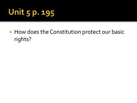Unit 5 p. 195 How does the Constitution protect our basic rights?
