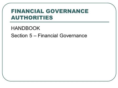 FINANCIAL GOVERNANCE AUTHORITIES HANDBOOK Section 5 – Financial Governance.