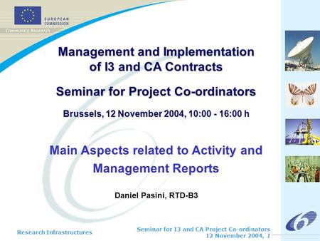 Research Infrastructures Seminar for I3 and CA Project Co-ordinators 12 November 2004, 1 Management and Implementation of I3 and CA Contracts Seminar for.