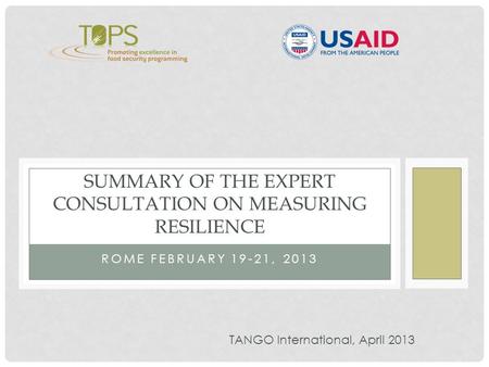 ROME FEBRUARY 19-21, 2013 SUMMARY OF THE EXPERT CONSULTATION ON MEASURING RESILIENCE TANGO International, April 2013.