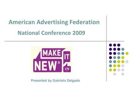 American Advertising Federation National Conference 2009 Presented by Gabriela Delgado.
