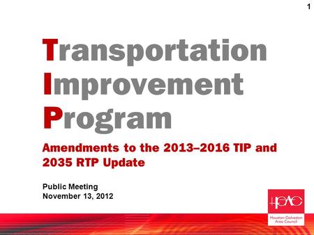 Transportation Improvement Program Amendments to the 2013–2016 TIP and 2035 RTP Update Public Meeting November 13, 2012 1.