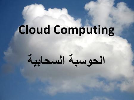 Cloud Computing الحوسبة السحابية. subject History of Cloud Before the cloud Cloud Conditions Definition of Cloud Computing Cloud Anatomy Type of Cloud.