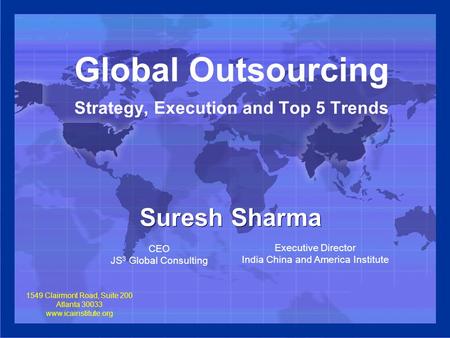 Global Outsourcing Strategy, Execution and Top 5 Trends Suresh Sharma CEO JS 3 Global Consulting Executive Director India China and America Institute 1549.