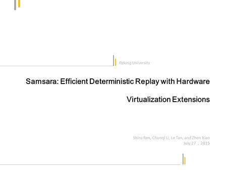 Samsara: Efficient Deterministic Replay with Hardware Virtualization Extensions Peking University Shiru Ren, Chunqi Li, Le Tan, and Zhen Xiao July 27 ，