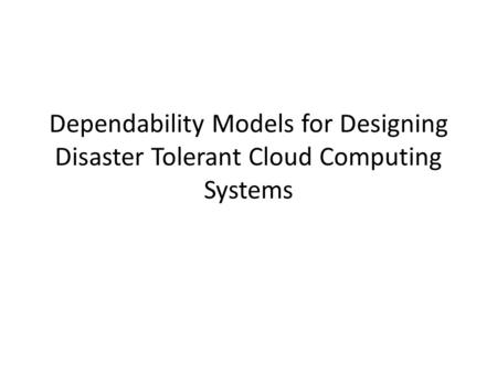 Dependability Models for Designing Disaster Tolerant Cloud Computing Systems.