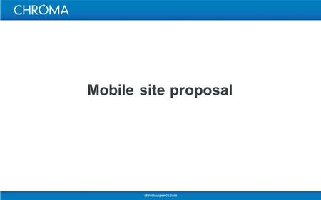 Mobile site proposal. Chroma Agency An award-winning digital agency We build engaging and sustainable digital products Equally strong in design, technology.