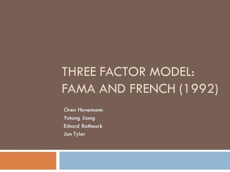 THREE FACTOR MODEL: FAMA AND FRENCH (1992) Oren Hovemann Yutong Jiang Erhard Rathsack Jon Tyler.
