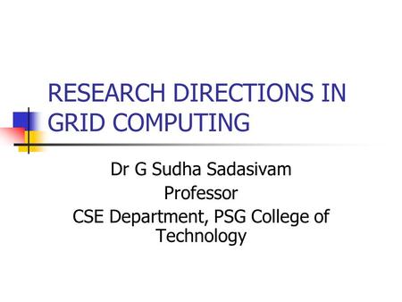 RESEARCH DIRECTIONS IN GRID COMPUTING Dr G Sudha Sadasivam Professor CSE Department, PSG College of Technology.
