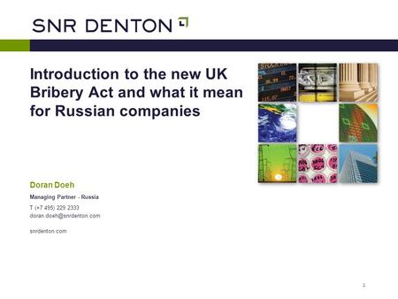 1 Introduction to the new UK Bribery Act and what it mean for Russian companies Doran Doeh Managing Partner - Russia T (+7 495) 229 2333