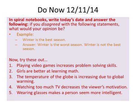 Do Now 12/11/14 In spiral notebooks, write today’s date and answer the following: if you disagreed with the following statements, what would your opinion.