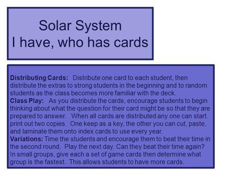 Solar System I have, who has cards Distributing Cards: Distribute one card to each student, then distribute the extras to strong students in the beginning.