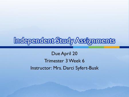Due April 20 Trimester 3 Week 6 Instructor: Mrs. Darci Syfert-Busk.