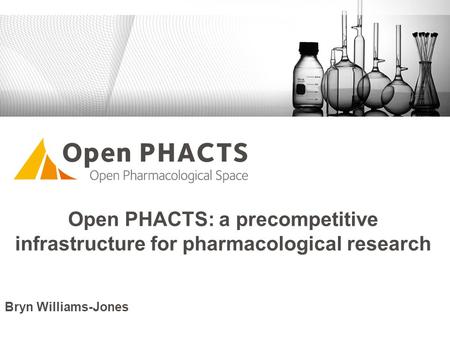 Open PHACTS: a precompetitive infrastructure for pharmacological research Bryn Williams-Jones.