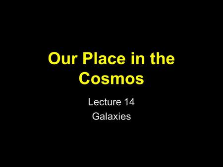 Our Place in the Cosmos Lecture 14 Galaxies.