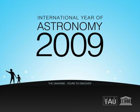 The International Year of Astronomy Vision To help the citizens of the world rediscover their place in the Universe through the day and night time sky,