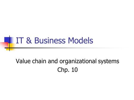 IT & Business Models Value chain and organizational systems Chp. 10.