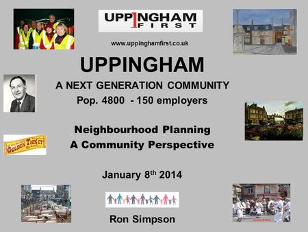 Www.uppinghamfirst.co.uk UPPINGHAM A NEXT GENERATION COMMUNITY Pop. 4800 - 150 employers Neighbourhood Planning A Community Perspective January 8 th 2014.