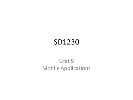 SD1230 Unit 9 Mobile Applications. Course Objectives During this unit, we will cover the following course objectives: – Identify the characteristics of.