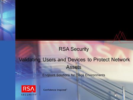RSA Security Validating Users and Devices to Protect Network Assets Endpoint Solutions for Cisco Environments.