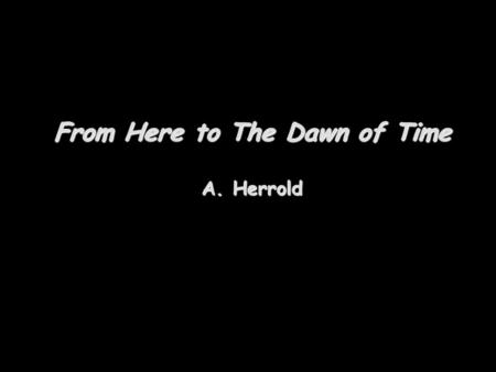From Here to The Dawn of Time A. Herrold. To the edge of the solar system The orbit of Neptune is not at the edge of the solar system Past the planets.