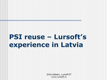 Girts Kebers, Lursoft IT www.lursoft.lv PSI reuse – Lursoft’s experience in Latvia.