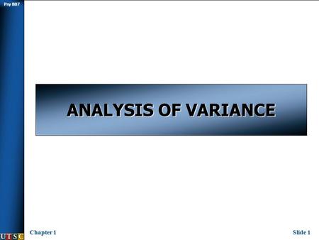 Psy B07 Chapter 1Slide 1 ANALYSIS OF VARIANCE. Psy B07 Chapter 1Slide 2 t-test refresher  In chapter 7 we talked about analyses that could be conducted.