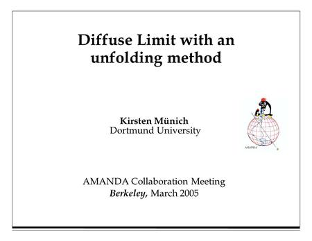 Kirsten Münich Dortmund University Diffuse Limit with an unfolding method AMANDA Collaboration Meeting Berkeley, March 2005.