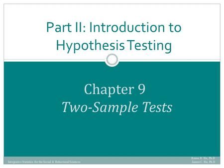 Chapter 9 Two-Sample Tests Part II: Introduction to Hypothesis Testing Renee R. Ha, Ph.D. James C. Ha, Ph.D Integrative Statistics for the Social & Behavioral.
