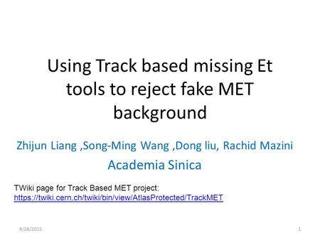 Using Track based missing Et tools to reject fake MET background Zhijun Liang,Song-Ming Wang,Dong liu, Rachid Mazini Academia Sinica 8/28/20151 TWiki page.