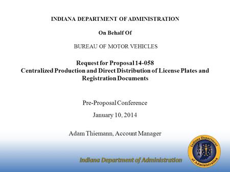 INDIANA DEPARTMENT OF ADMINISTRATION On Behalf Of BUREAU OF MOTOR VEHICLES Request for Proposal 14-058 Centralized Production and Direct Distribution of.
