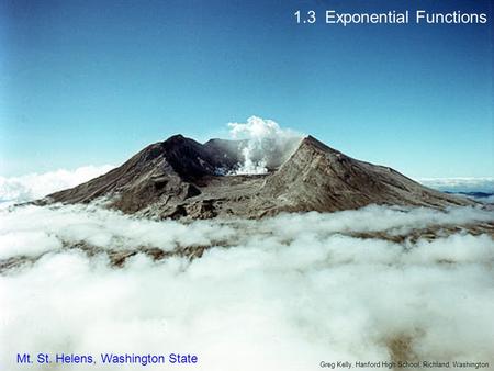 1.3 Exponential Functions Mt. St. Helens, Washington State Greg Kelly, Hanford High School, Richland, Washington.