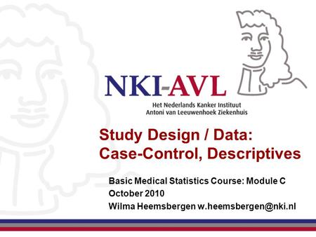 Study Design / Data: Case-Control, Descriptives Basic Medical Statistics Course: Module C October 2010 Wilma Heemsbergen
