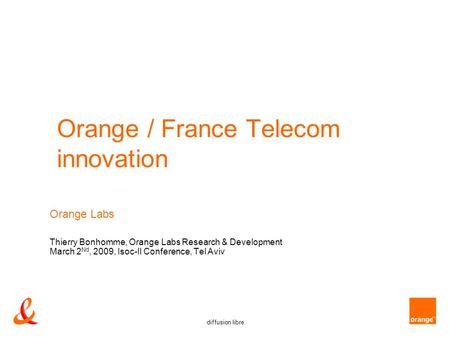 Diffusion libre Orange / France Telecom innovation Orange Labs Thierry Bonhomme, Orange Labs Research & Development March 2 Nd, 2009, Isoc-Il Conference,