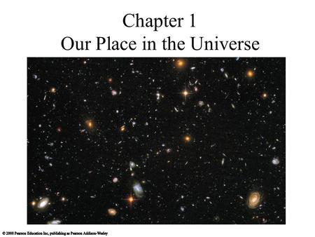 Chapter 1 Our Place in the Universe. 1.1 A Modern View of the Universe What is our place in the universe? How did we come to be? How can we know what.