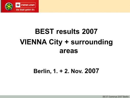 BEST results 2007 VIENNA City + surrounding areas Berlin, 1. + 2. Nov. 2007 BEST-Seminar 2007 Berlin.