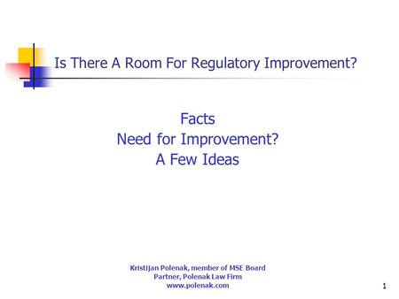 1 Is There A Room For Regulatory Improvement? Facts Need for Improvement? A Few Ideas Kristijan Polenak, member of MSE Board Partner, Polenak Law Firm.