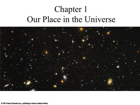 Chapter 1 Our Place in the Universe. 1.1 Our Modern View of the Universe What is our place in the universe? How did we come to be? How can we know what.