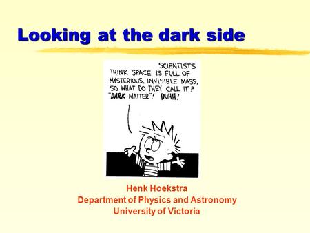Henk Hoekstra Department of Physics and Astronomy University of Victoria Looking at the dark side.