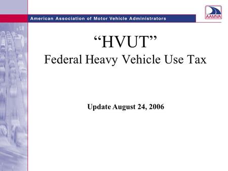 “HVUT” Federal Heavy Vehicle Use Tax Update August 24, 2006.