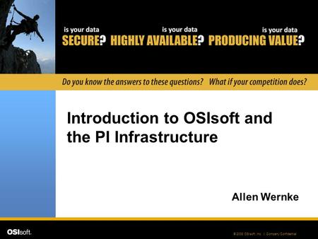 © 2008 OSIsoft, Inc. | Company Confidential Introduction to OSIsoft and the PI Infrastructure Allen Wernke.