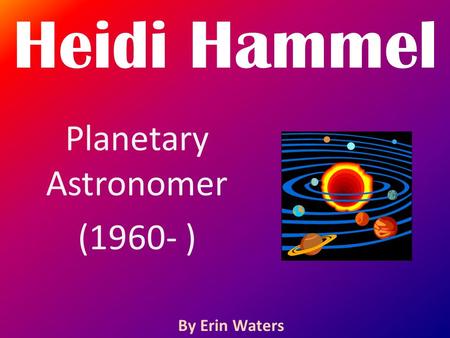 Heidi Hammel Planetary Astronomer (1960- ) By Erin Waters.
