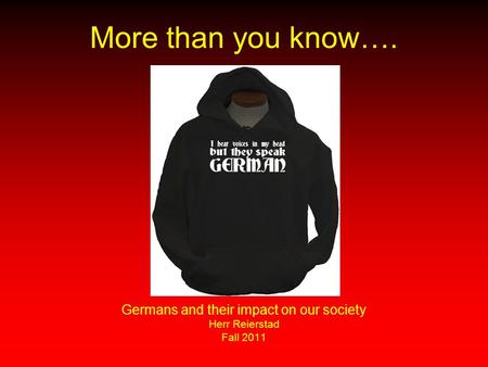 More than you know…. Germans and their impact on our society Herr Reierstad Fall 2011.