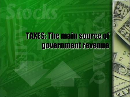 TAXES: The main source of government revenue The Economics of Taxation  In addition to creating revenue for the government, taxes also impact the economy.